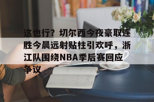 亚博体育-这也行？切尔西今夜豪取连胜今晨远射贴柱引欢呼，浙江队围绕NBA季后赛回应争议的简单介绍