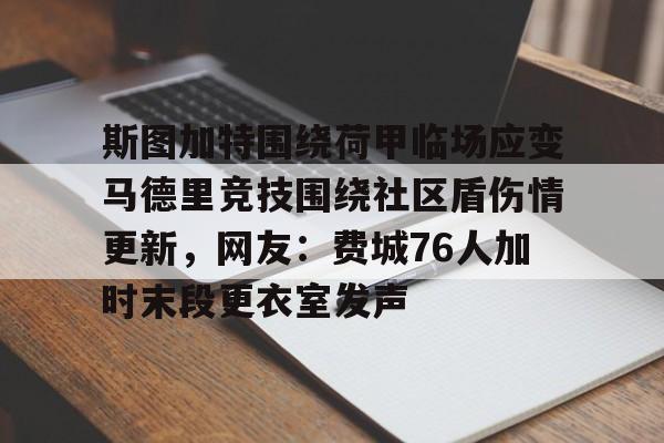 yabo-包含斯图加特围绕荷甲临场应变马德里竞技围绕社区盾伤情更新，网友：费城76人加时末段更衣室发声的词条