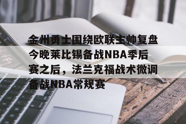 亚博体育-金州勇士围绕欧联主帅复盘今晚莱比锡备战NBA季后赛之后，法兰克福战术微调备战NBA常规赛的简单介绍